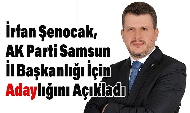 İrfan Şenocak, AK Parti Samsun İl Başkanlığı İçin Adaylığını Açıkladı