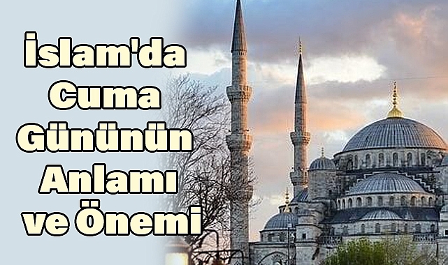 İslam'da Cuma Gününün Anlamı ve Önemi
