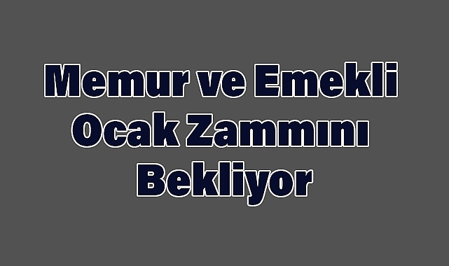 Memur ve Emekli Ocak Zammını Bekliyor