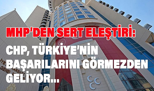 MHP'den CHP'ye Sert Eleştiri: Tutarsız Politikalarla Türkiye'nin Milli Çıkarlarına Zarar Veriyorlar