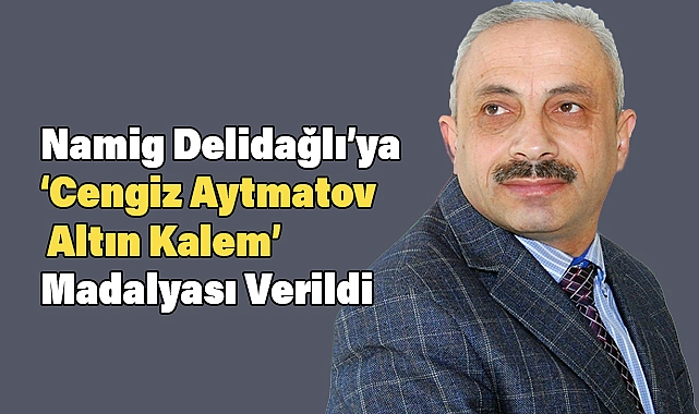 Namig Delidağlı'ya 'Cengiz Aytmatov – Altın Kalem' Madalyası Verildi