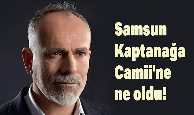 Recep Yazgan'dan kaptanağa camii'nin acı hikâyesi