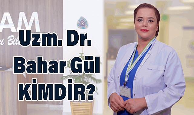 Uzm. Dr. Bahar Gül kimdir?