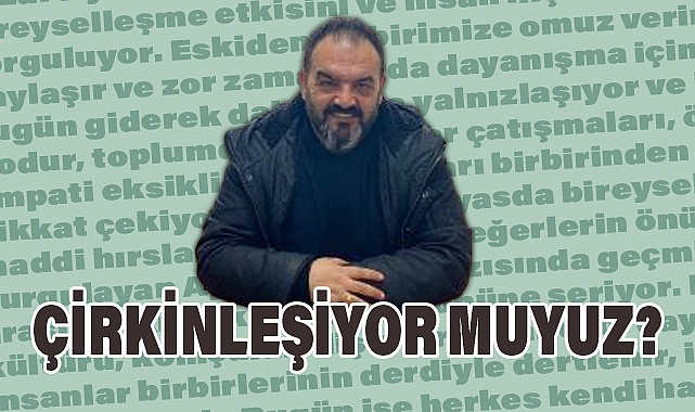 Ayhan Dodur'un Yeni Yazısı:: 'ÇİRKİNLEŞİYOR MUYUZ?'