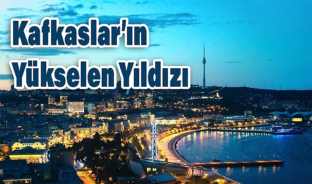 Azerbaycan: Kafkaslar’ın Yükselen Yıldızı