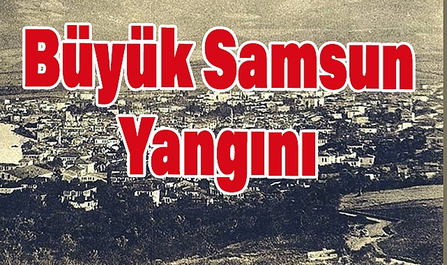 Büyük Samsun Yangını ve Şehrin Yeniden Doğuşu