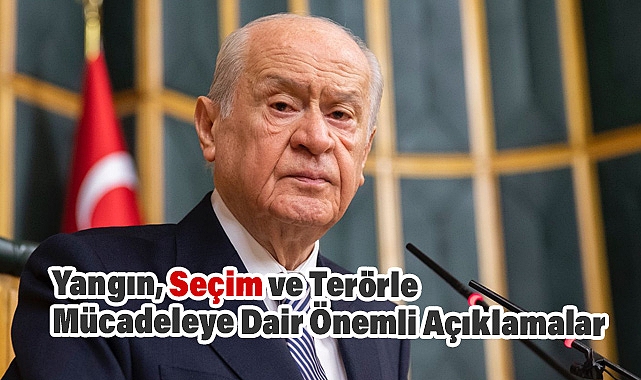 Devlet Bahçeli'den Yangın, Seçim ve Terörle Mücadeleye Dair Önemli Açıklamalar
