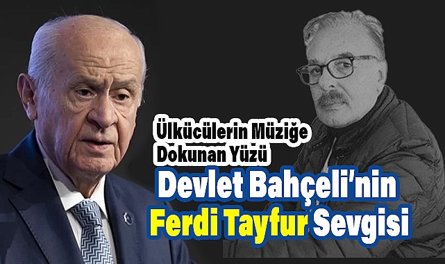 Devlet Bahçeli’nin Ferdi Tayfur Sevgisi: Ülkücülerin Müziğe Dokunan Yüzü