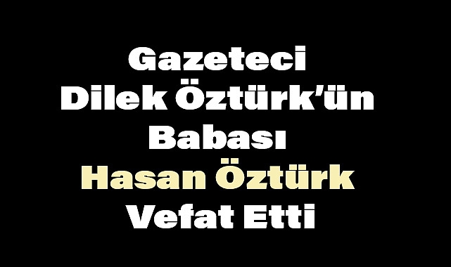 Gazeteci Dilek Öztürk'ün Babası Hasan Öztürk Vefat Etti