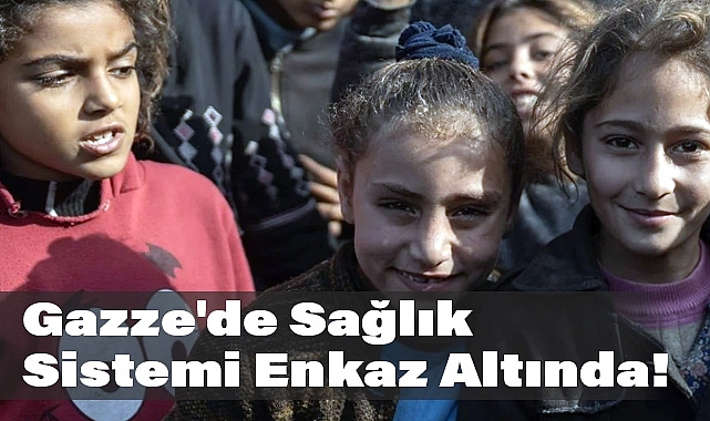 Gazze'de Sağlık Sistemi Enkaz Altında!