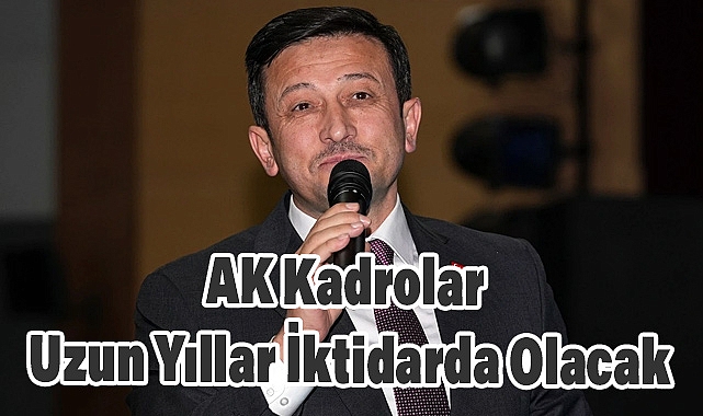 Hamza Dağ: AK Kadrolar Uzun Yıllar İktidarda Olacak