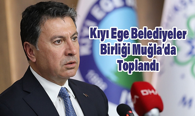 Kıyı Ege Belediyeler Birliği Muğla’da Toplandı