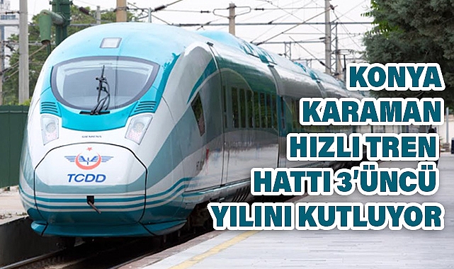 Konya-Karaman Hızlı Tren Hattı 3. Yılında Rekor Sayılara Ulaştı