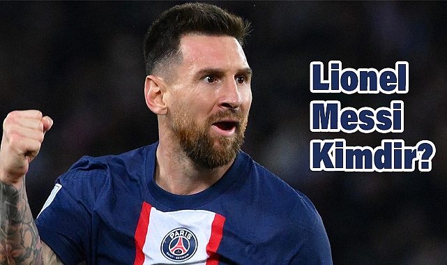 Lionel Messi Kimdir, Nerelidir, Kaç Yaşındadır? Futbol Efsanesinin Kariyeri ve Hayatı