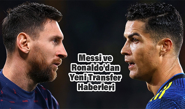 Messi ve Ronaldo'dan Yeni Transfer Haberleri