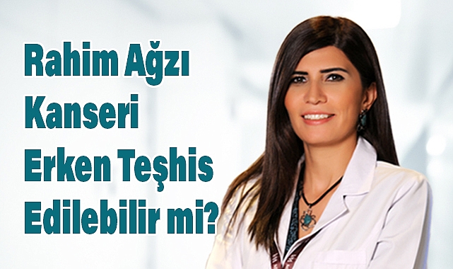 Rahim Ağzı Kanseri Erken Tanıyla Kontrol Altına Alınabilir!