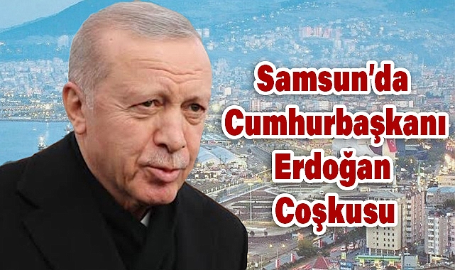 Samsun Cumhurbaşkanı’nı Coşkuyla Ağırladı
