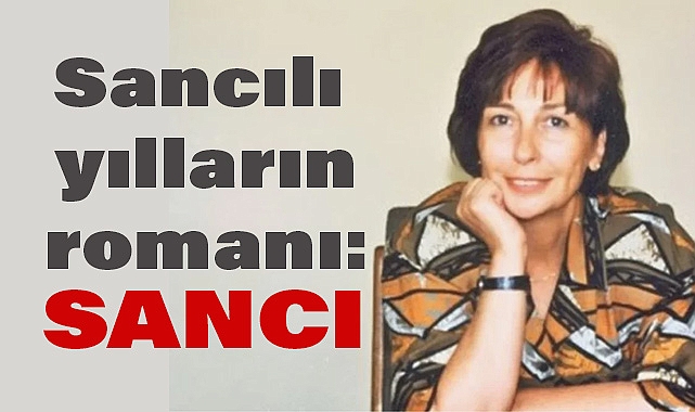 Sancılı Yılların Romanı: Emine Işınsu’nun Sancı