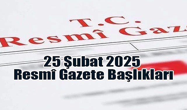 25 Şubat 2025 Resmî Gazete Başlıkları