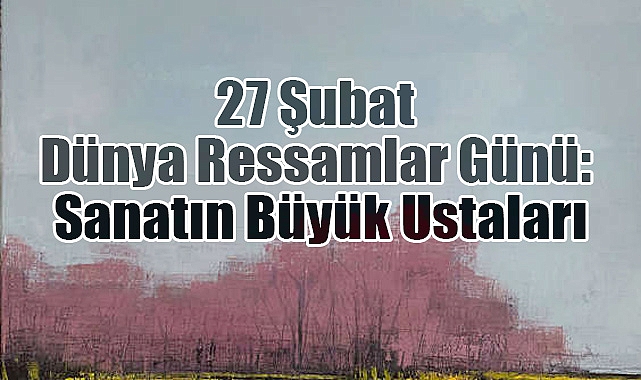 27 Şubat Dünya Ressamlar Günü: Sanatın Büyük Ustaları