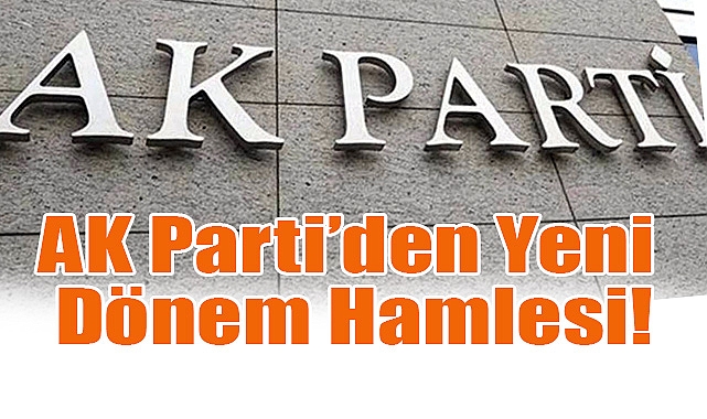 AK Parti’den Yeni Dönem Hamlesi!