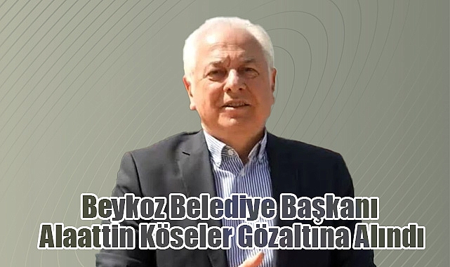 Beykoz Belediye Başkanı Alaattin Köseler Gözaltına Alındı