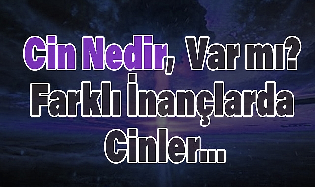 Cin Nedir, Var mı? Farklı İnançlarda Cinler