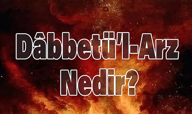 Dâbbetü’l-Arz Nedir? Dâbbetü’l-Arz Hakkında Merak Edilenler