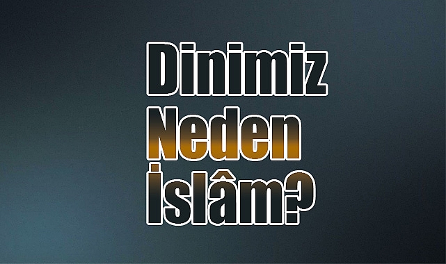 Dinimiz Neden İslâm?
