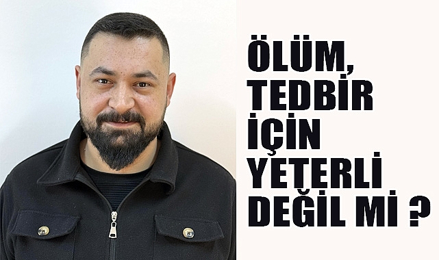 Ekrem Bölek: Ölüm, Tedbir İçin Yeterli Değil mi?