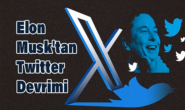 Elon Musk'tan Twitter Devrimi: X ile Yeni Bir Çağ Başlıyor