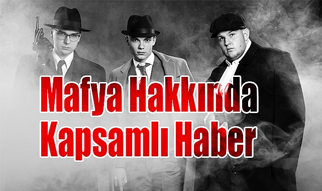 Mafya Nedir? Mafya Hakkında Kapsamlı Haber