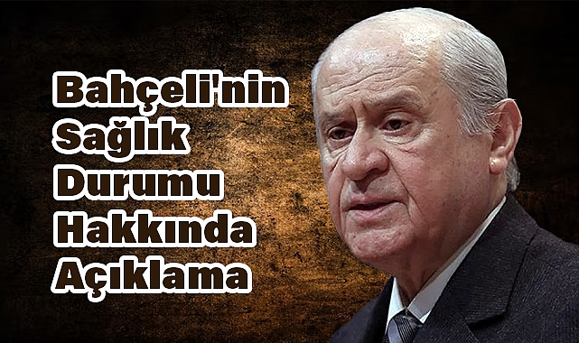 MHP Genel Başkanı Devlet Bahçeli'nin Sağlık Durumu Hakkında Açıklama