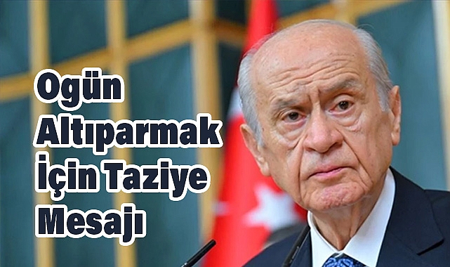 MHP Lideri Devlet Bahçeli’den Ogün Altıparmak İçin Taziye Mesajı