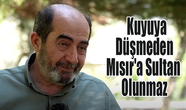 Ömer Demirbağ: Kuyuya Düşmeden Mısır'a Sultan Olunmaz