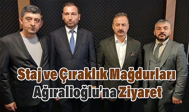 Staj ve Çıraklık Mağdurlarından Ağıralioğlu'na Ziyaret