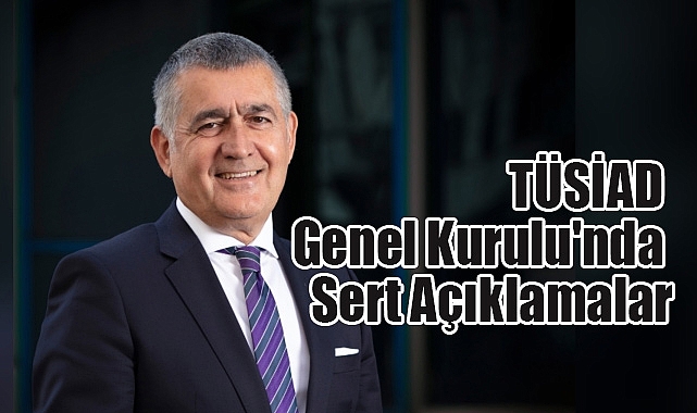 TÜSİAD Genel Kurulu'nda Sert Açıklamalar