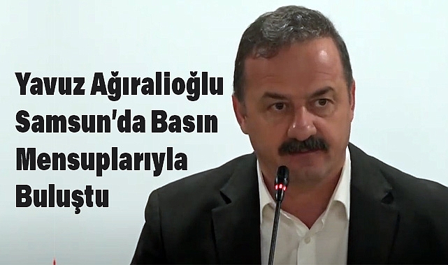 Yavuz Ağıralioğlu Samsun’da Basın Mensuplarıyla Buluştu