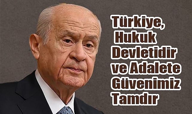 Bahçeli: Türkiye, Hukuk Devletidir ve Adalete Güvenimiz Tamdır