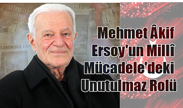 Mehmet Âkif Ersoy'un Millî Mücadele'deki Unutulmaz Rolü