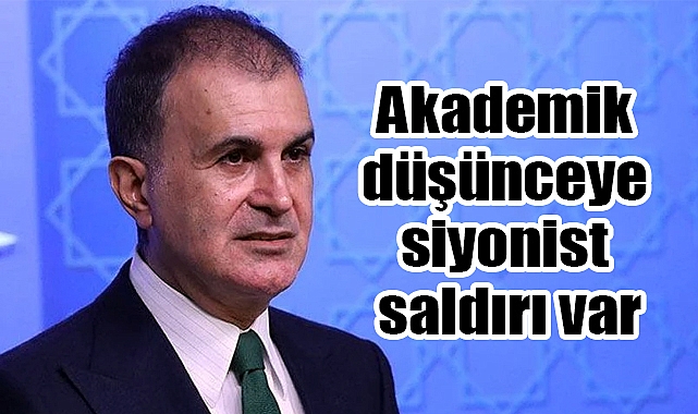 Ömer Çelik: Akademik Düşünceye Siyonist Saldırı Var