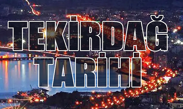 Tekirdağ’ın Tarihi: Anadolu ile Balkanlar Arasında Stratejik Bir Kent