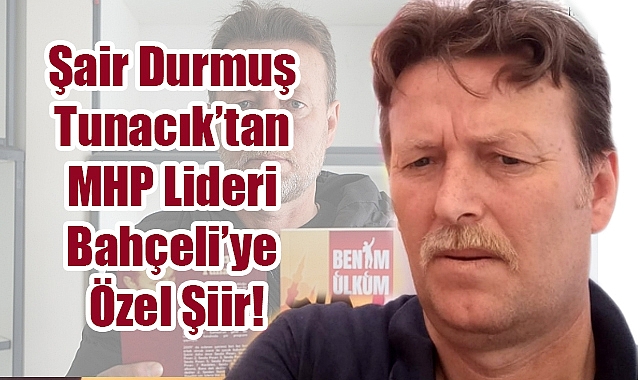 Şair Durmuş Tunacık'tan MHP Lideri Devlet Bahçeli'ye Özel Şiir!