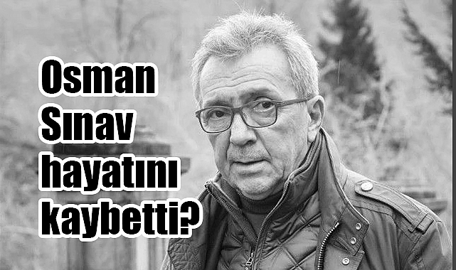 Ünlü yönetmen Osman Sınav neden hayatını kaybetti? Nerede vefat etti?