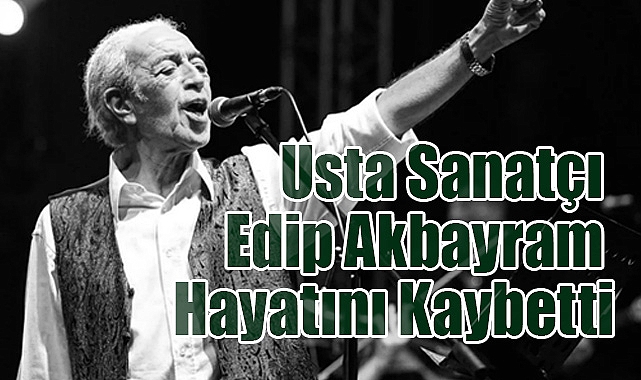 Usta Sanatçı Edip Akbayram Hayatını Kaybetti
