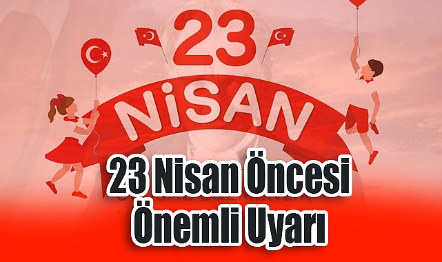 23 Nisan Öncesi Önemli Uyarı: Kutlamalar, Gösteriler ve Görmezden Gelinen Emekler