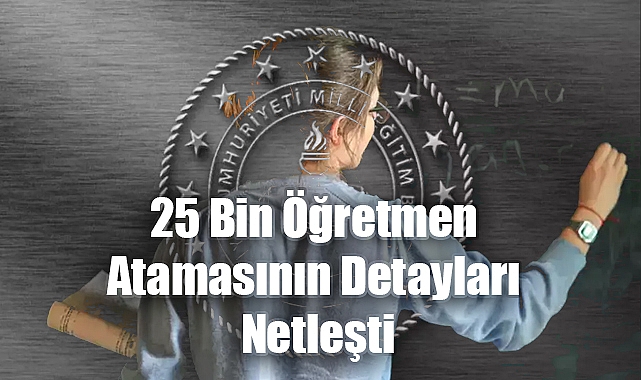 25 Bin Öğretmen Atamasının Detayları Netleşti