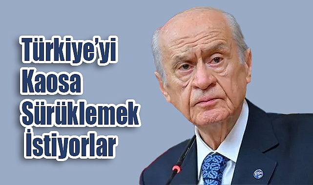 Bahçeli: Türkiye’yi Kaosa Sürüklemek İstiyorlar