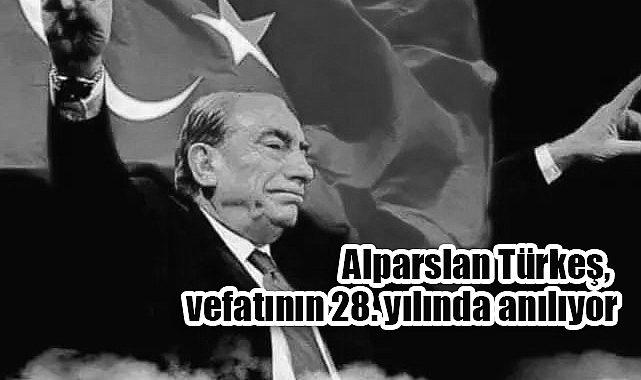 BAŞBUĞ ALPARSLAN TÜRKEŞ, VEFATININ 28. YILINDA MİNNETLE YÂD EDİLİYOR