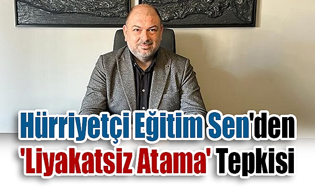 Hürriyetçi Eğitim Sen'den 'Liyakatsiz Atama' Tepkisi